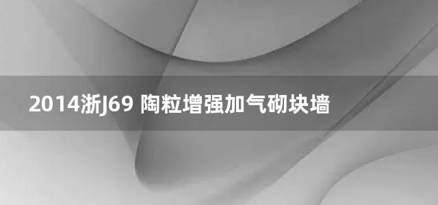 2014浙J69 陶粒增强加气砌块墙体建筑构造图集